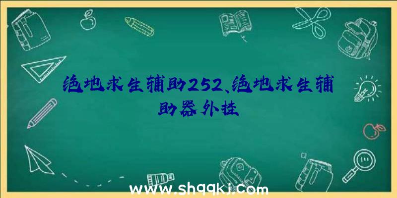 绝地求生辅助252、绝地求生辅助器外挂