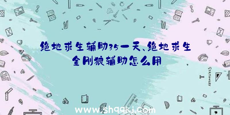 绝地求生辅助35一天、绝地求生金刚狼辅助怎么用