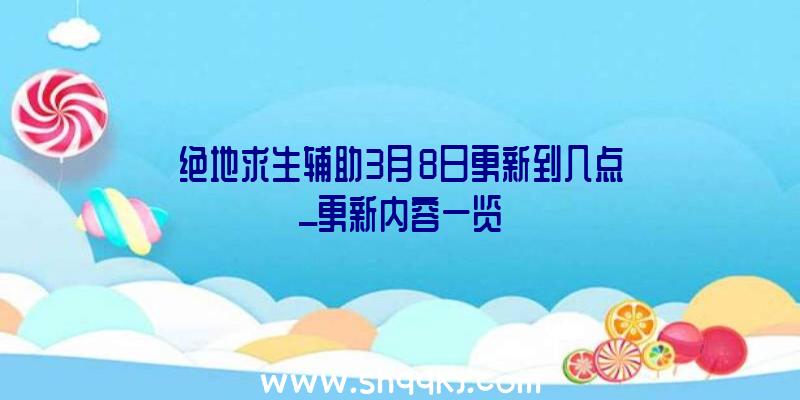 绝地求生辅助3月8日更新到几点_更新内容一览