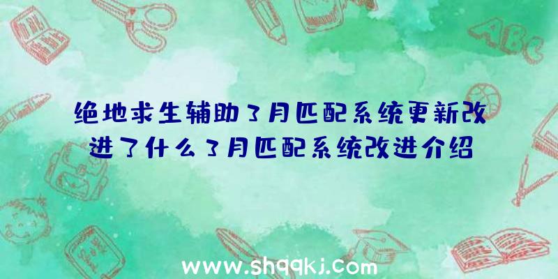 绝地求生辅助3月匹配系统更新改进了什么3月匹配系统改进介绍