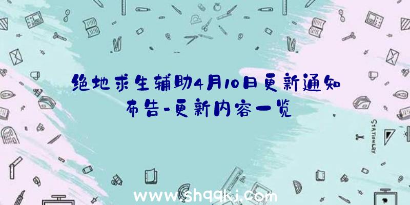 绝地求生辅助4月10日更新通知布告-更新内容一览