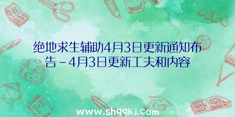 绝地求生辅助4月3日更新通知布告-4月3日更新工夫和内容