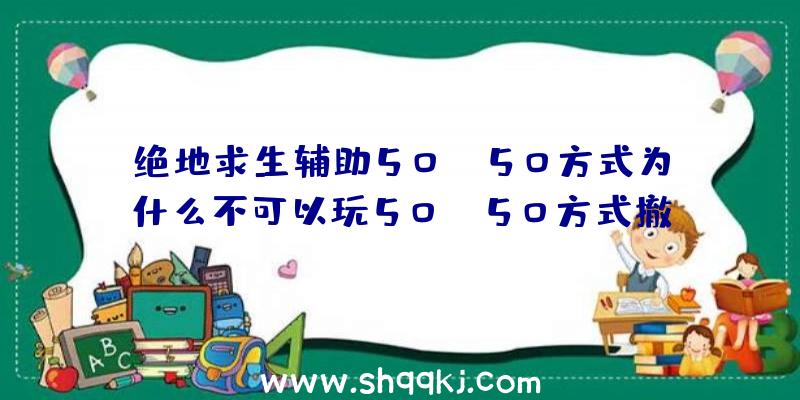 绝地求生辅助50vs50方式为什么不可以玩50vs50方式撤销