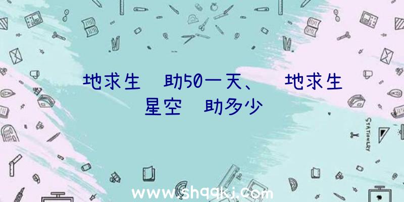 绝地求生辅助50一天、绝地求生星空辅助多少钱