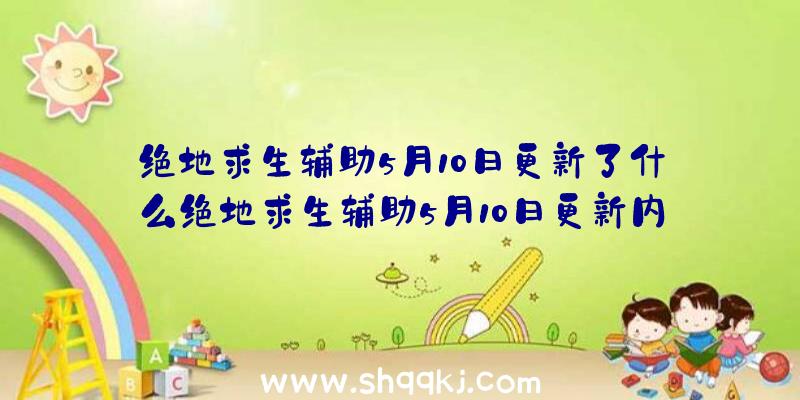 绝地求生辅助5月10日更新了什么绝地求生辅助5月10日更新内容汇