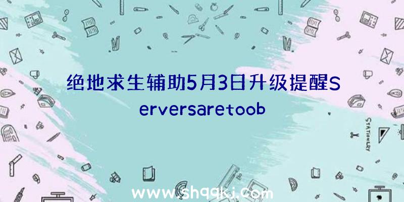 绝地求生辅助5月3日升级提醒Serversaretoob