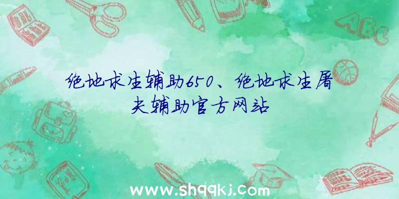 绝地求生辅助650、绝地求生屠夫辅助官方网站