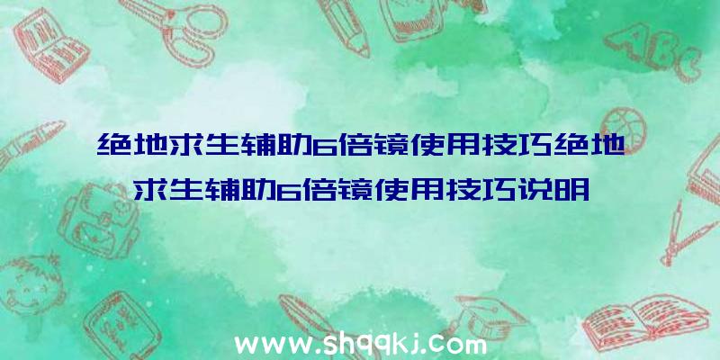 绝地求生辅助6倍镜使用技巧绝地求生辅助6倍镜使用技巧说明