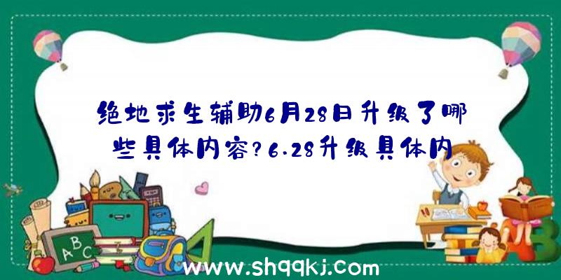 绝地求生辅助6月28日升级了哪些具体内容？6.28升级具体内容详细说明归纳