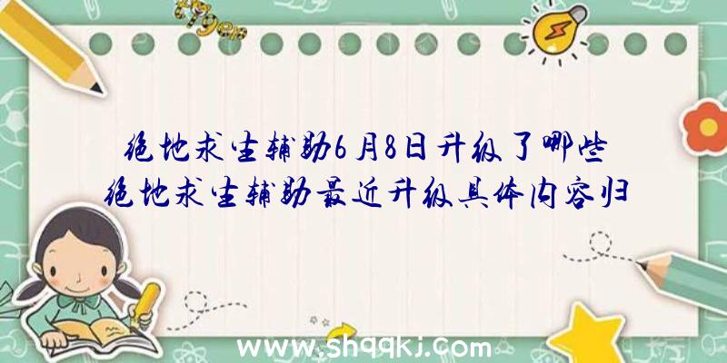 绝地求生辅助6月8日升级了哪些绝地求生辅助最近升级具体内容归纳