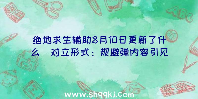 绝地求生辅助8月10日更新了什么_对立形式：规避弹内容引见