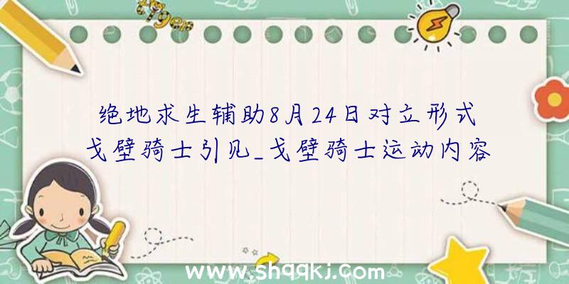 绝地求生辅助8月24日对立形式戈壁骑士引见_戈壁骑士运动内容