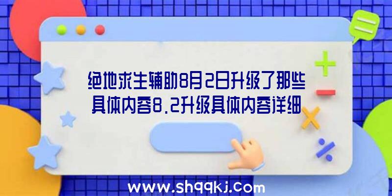 绝地求生辅助8月2日升级了那些具体内容8.2升级具体内容详细说明