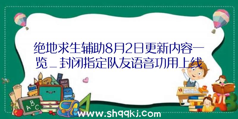 绝地求生辅助8月2日更新内容一览_封闭指定队友语音功用上线