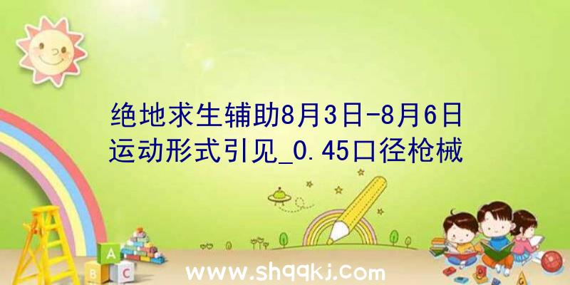 绝地求生辅助8月3日-8月6日运动形式引见_0.45口径枪械形式