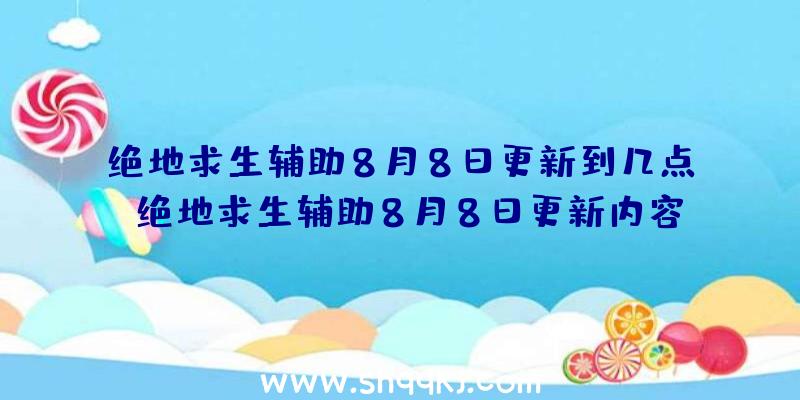 绝地求生辅助8月8日更新到几点_绝地求生辅助8月8日更新内容一览