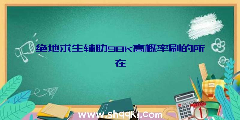 绝地求生辅助98K高概率刷的所在