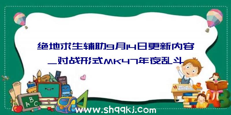 绝地求生辅助9月14日更新内容_对战形式MK47年夜乱斗