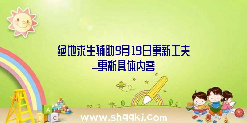 绝地求生辅助9月19日更新工夫_更新具体内容