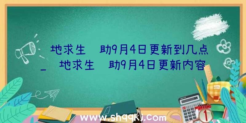 绝地求生辅助9月4日更新到几点_绝地求生辅助9月4日更新内容