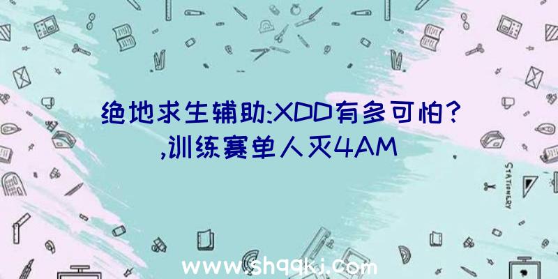 绝地求生辅助:XDD有多可怕？,训练赛单人灭4AM