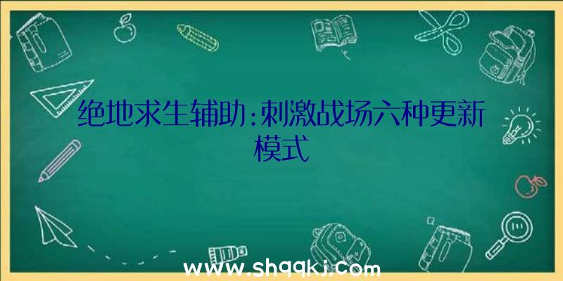 绝地求生辅助:刺激战场六种更新模式