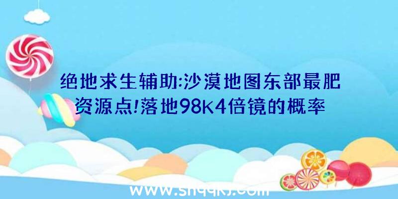 绝地求生辅助:沙漠地图东部最肥资源点!落地98K4倍镜的概率