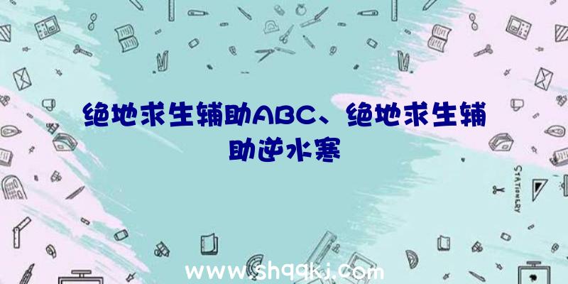 绝地求生辅助ABC、绝地求生辅助逆水寒