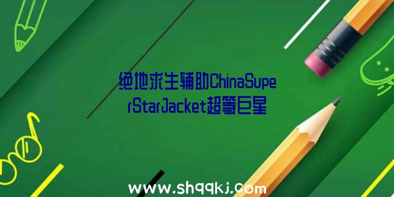 绝地求生辅助ChinaSuperStarJacket超等巨星夹克金红双色获取办法