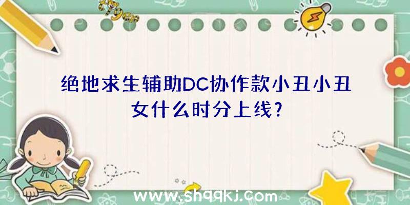 绝地求生辅助DC协作款小丑小丑女什么时分上线？