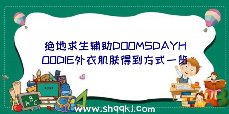 绝地求生辅助DOOMSDAYHOODIE外衣肌肤得到方式一览