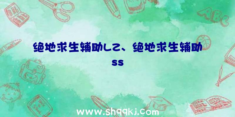 绝地求生辅助LZ、绝地求生辅助ss