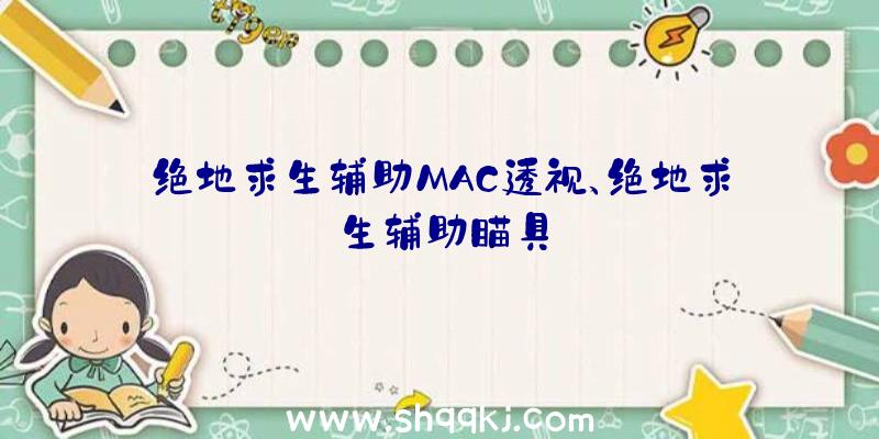 绝地求生辅助MAC透视、绝地求生辅助瞄具