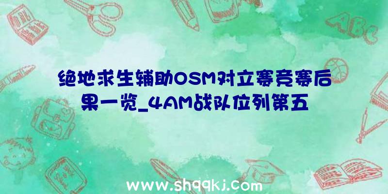 绝地求生辅助OSM对立赛竞赛后果一览_4AM战队位列第五