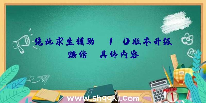 绝地求生辅助PC1.0版本升级赔偿bp具体内容