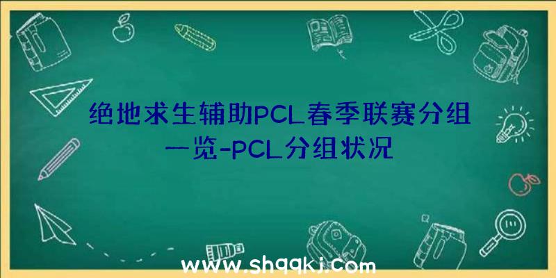 绝地求生辅助PCL春季联赛分组一览-PCL分组状况