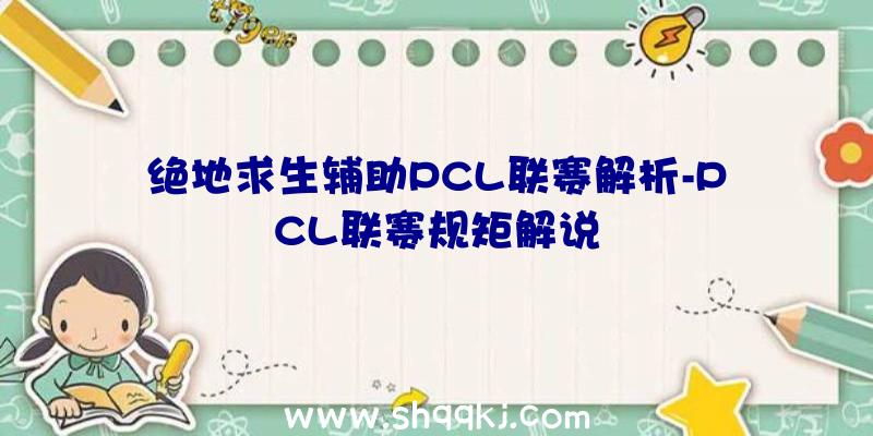 绝地求生辅助PCL联赛解析-PCL联赛规矩解说