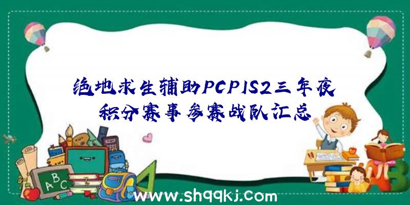 绝地求生辅助PCPIS2三年夜积分赛事参赛战队汇总