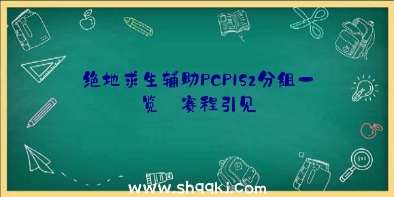 绝地求生辅助PCPIS2分组一览_赛程引见