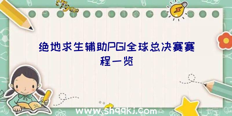 绝地求生辅助PGI全球总决赛赛程一览