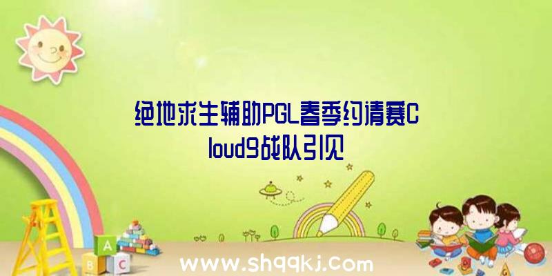 绝地求生辅助PGL春季约请赛Cloud9战队引见