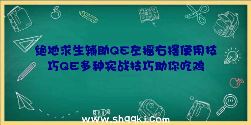 绝地求生辅助QE左摇右摆使用技巧QE多种实战技巧助你吃鸡