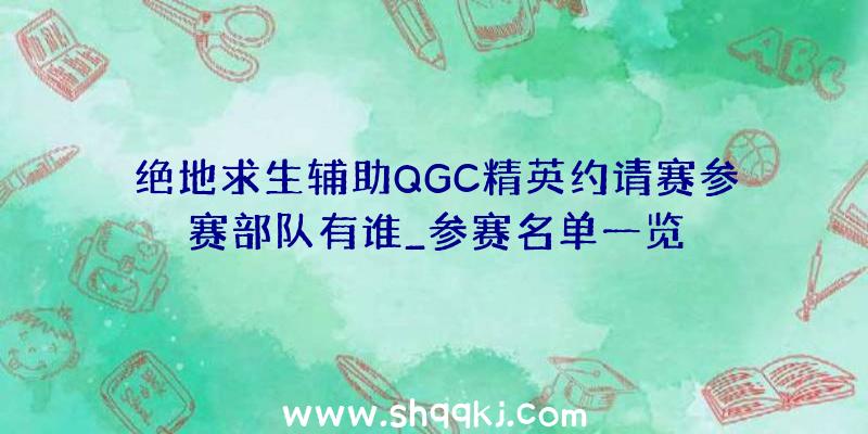 绝地求生辅助QGC精英约请赛参赛部队有谁_参赛名单一览