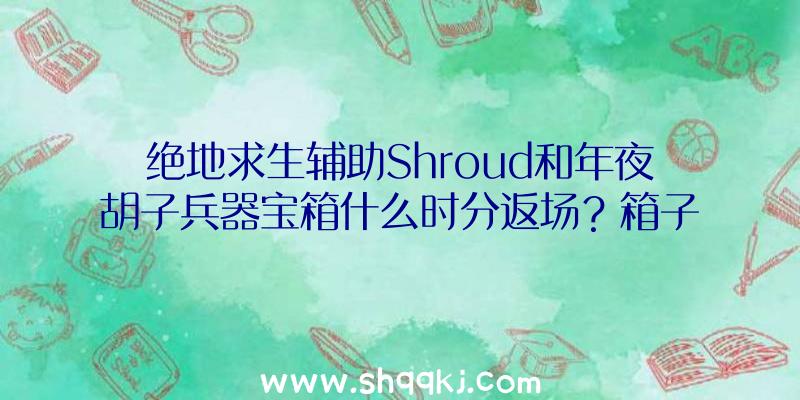 绝地求生辅助Shroud和年夜胡子兵器宝箱什么时分返场？箱子能开出什么？