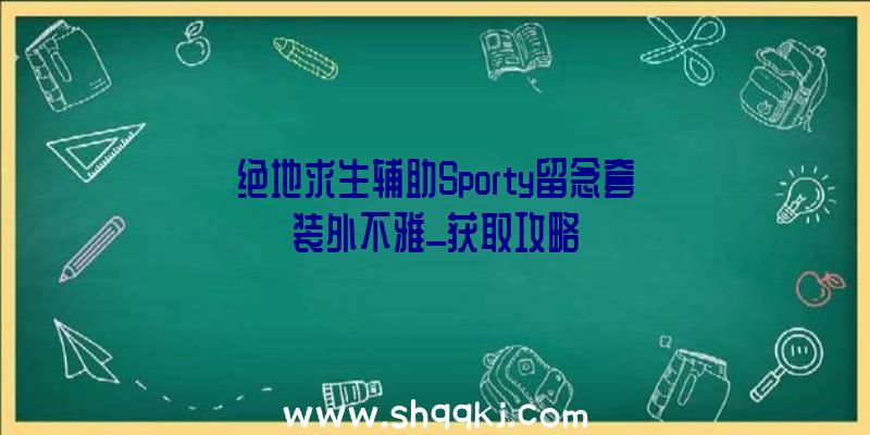 绝地求生辅助Sporty留念套装外不雅_获取攻略