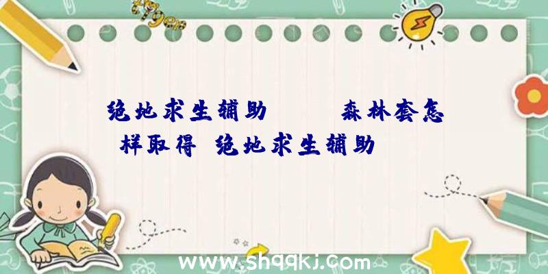 绝地求生辅助Twith森林套怎样取得_绝地求生辅助Twith森林套取得办法引见