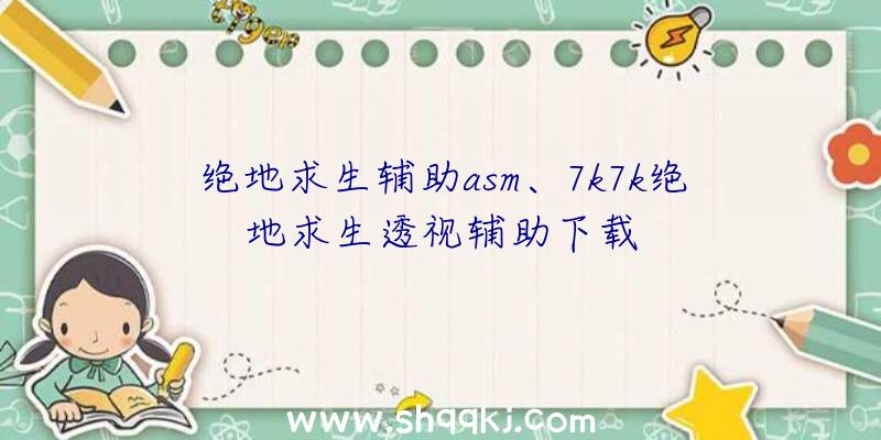 绝地求生辅助asm、7k7k绝地求生透视辅助下载