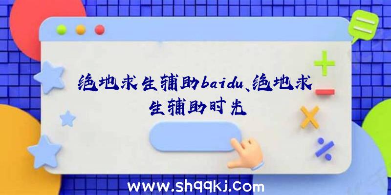 绝地求生辅助baidu、绝地求生辅助时光