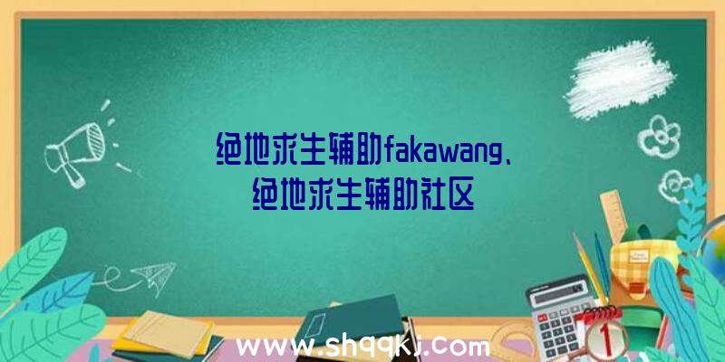 绝地求生辅助fakawang、绝地求生辅助社区