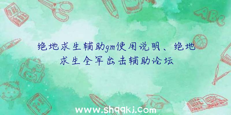 绝地求生辅助gm使用说明、绝地求生全军出击辅助论坛